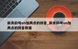 前鼻韵母un加两点的拼音_前鼻韵母un加两点的拼音教案