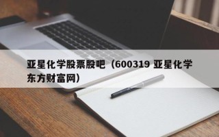 亚星化学股票股吧（600319 亚星化学东方财富网）