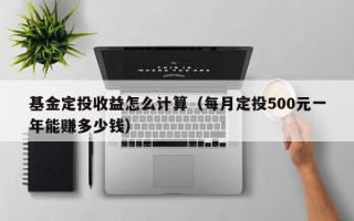 基金定投收益怎么计算（每月定投500元一年能赚多少钱）