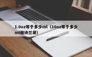 1.0oz等于多少ml（10oz等于多少ml雅诗兰黛）