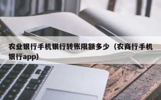 农业银行手机银行转账限额多少（农商行手机银行app）