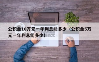 公积金10万元一年利息能多少（公积金5万元一年利息能多少）