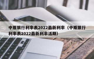 中原银行利率表2022最新利率（中原银行利率表2022最新利率活期）