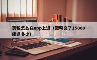 契税怎么在app上退（契税交了15000能退多少）