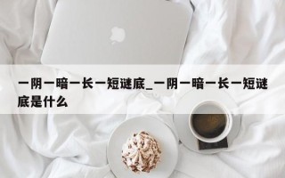 一阴一暗一长一短谜底_一阴一暗一长一短谜底是什么