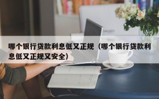 哪个银行贷款利息低又正规（哪个银行贷款利息低又正规又安全）