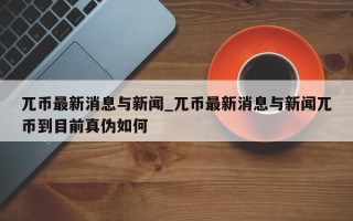 兀币最新消息与新闻_兀币最新消息与新闻兀币到目前真伪如何