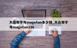 大众带字母magotan多少钱_大众带字母magotan330