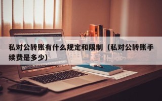 私对公转账有什么规定和限制（私对公转账手续费是多少）