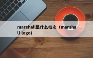 marshall是什么档次（marshall logo）