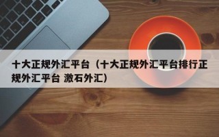 十大正规外汇平台（十大正规外汇平台排行正规外汇平台 激石外汇）