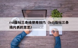 rsi指标三条线使用技巧（kdj指标三条线代表的意思）