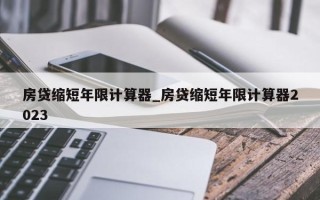 房贷缩短年限计算器_房贷缩短年限计算器2023