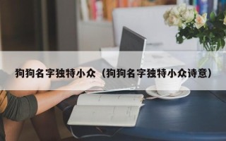 狗狗名字独特小众（狗狗名字独特小众诗意）