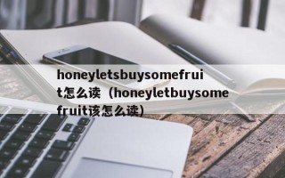 honeyletsbuysomefruit怎么读（honeyletbuysomefruit该怎么读）