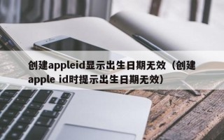 创建appleid显示出生日期无效（创建apple id时提示出生日期无效）