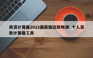 房贷计算器2022最新版还款明细_个人贷款计算器工具