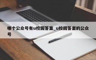 哪个公众号有u校园答案_u校园答案的公众号