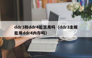 ddr3和ddr4能混用吗（ddr3主板能用ddr4内存吗）