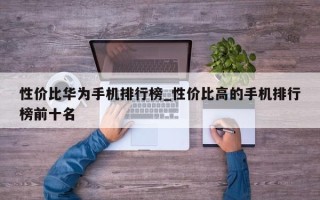 性价比华为手机排行榜_性价比高的手机排行榜前十名