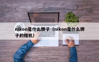 nikon是什么牌子（nikon是什么牌子的相机）