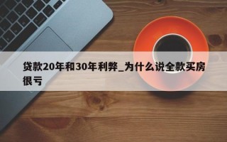 贷款20年和30年利弊_为什么说全款买房很亏