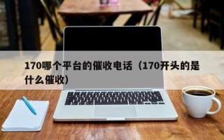 170哪个平台的催收电话（170开头的是什么催收）