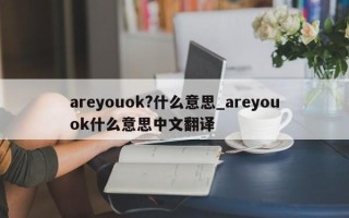 areyouok?什么意思_areyouok什么意思中文翻译