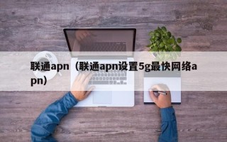 联通apn（联通apn设置5g最快网络apn）