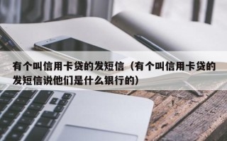 有个叫信用卡贷的发短信（有个叫信用卡贷的发短信说他们是什么银行的）