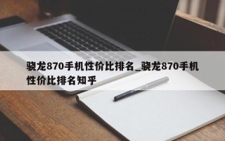 骁龙870手机性价比排名_骁龙870手机性价比排名知乎