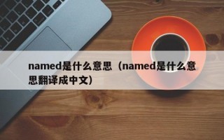 named是什么意思（named是什么意思翻译成中文）