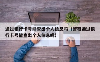 通过银行卡号能查出个人信息吗（警察通过银行卡号能查出个人信息吗）