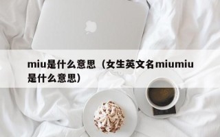 miu是什么意思（女生英文名miumiu是什么意思）