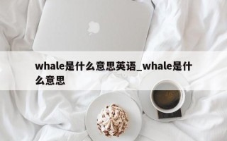 whale是什么意思英语_whale是什么意思