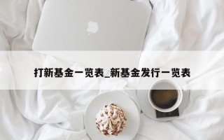 打新基金一览表_新基金发行一览表