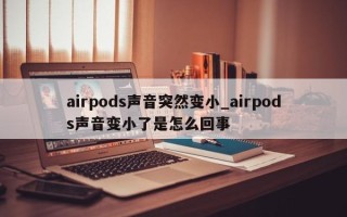 airpods声音突然变小_airpods声音变小了是怎么回事