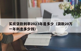 买房贷款利率2023年是多少（贷款20万一年利息多少钱）