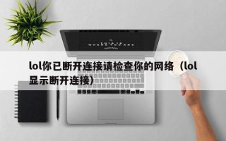 lol你已断开连接请检查你的网络（lol显示断开连接）