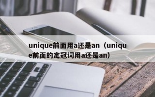 unique前面用a还是an（unique前面的定冠词用a还是an）