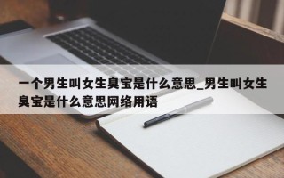 一个男生叫女生臭宝是什么意思_男生叫女生臭宝是什么意思网络用语