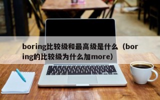 boring比较级和最高级是什么（boring的比较级为什么加more）