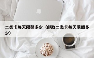 二类卡每天限额多少（邮政二类卡每天限额多少）