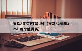 宝马3系买i还是li好（宝马325i和325li哪个值得买）