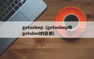 gotosleep（gotosleep和gotobed的区别）