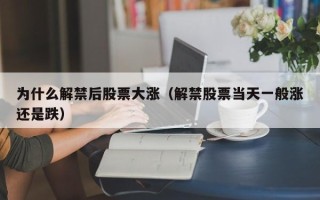 为什么解禁后股票大涨（解禁股票当天一般涨还是跌）