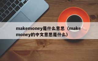 makemoney是什么意思（make money的中文意思是什么）