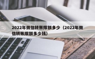 2022年微信转账限额多少（2022年微信转账限额多少钱）