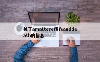 关于amatteroflifeanddeath的信息