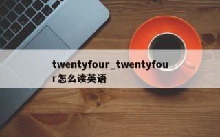 twentyfour_twentyfour怎么读英语